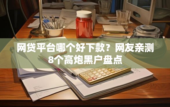 网贷平台哪个好下款？网友亲测8个高炮黑户盘点