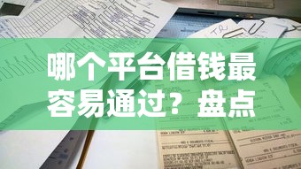 哪个平台借钱最容易通过？盘点最新7个2025年借贷新口子