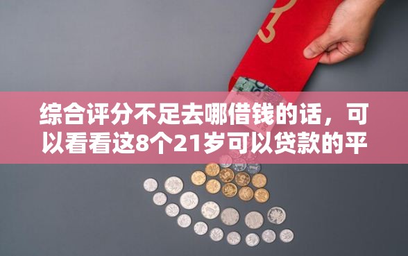 综合评分不足去哪借钱的话，可以看看这8个21岁可以贷款的平台