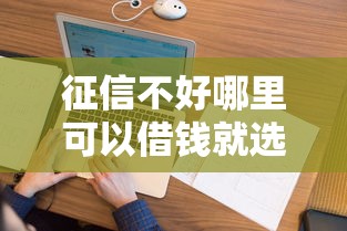 征信不好哪里可以借钱就选这5个10000元借款平台借钱不上征信