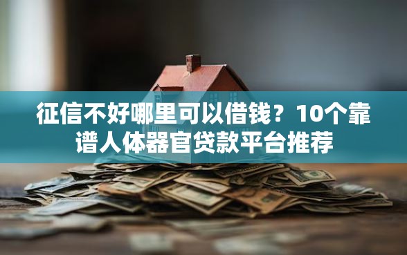 征信不好哪里可以借钱？10个靠谱人体器官贷款平台推荐