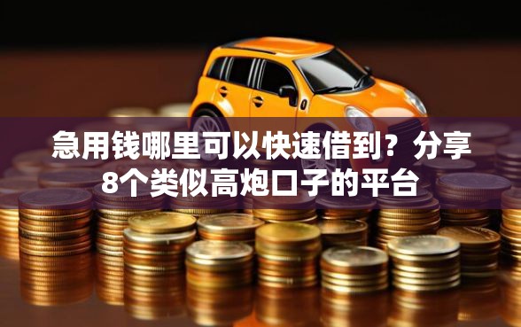急用钱哪里可以快速借到？分享8个类似高炮口子的平台
