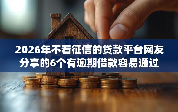 2026年不看征信的贷款平台网友分享的6个有逾期借款容易通过的app我觉得不错! 2026年不看征信的贷款平台网友分享的6个有逾期借款容易通过的app我觉得不错!