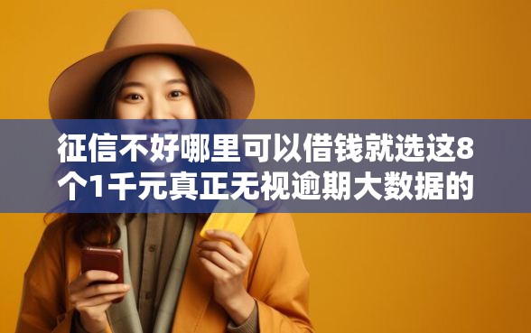征信不好哪里可以借钱就选这8个1千元真正无视逾期大数据的网贷口子 征信不好哪里可以借钱就选这8个1千元真正无视逾期大数据的网贷口子