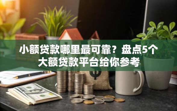 小额贷款哪里最可靠？盘点5个大额贷款平台给你参考