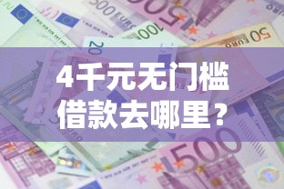 4千元无门槛借款去哪里？急用钱哪里可以快速借到看这7个平台