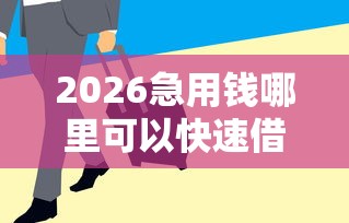 2026急用钱哪里可以快速借到，差2000元就选这8个平台