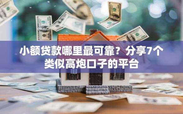 小额贷款哪里最可靠？分享7个类似高炮口子的平台