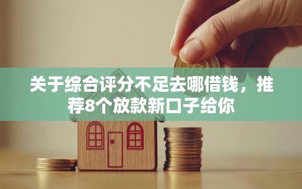 关于综合评分不足去哪借钱，推荐8个放款新口子给你