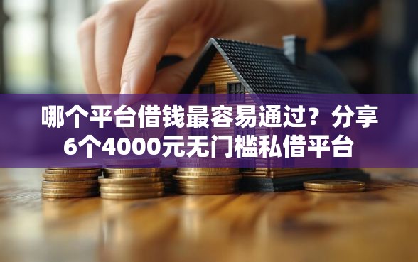哪个平台借钱最容易通过？分享6个4000元无门槛私借平台