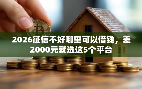 2026征信不好哪里可以借钱，差2000元就选这5个平台