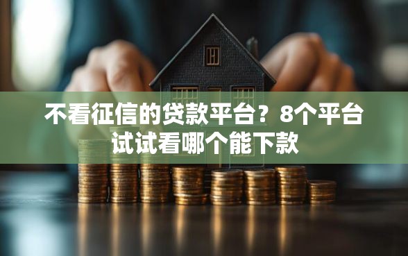不看征信的贷款平台？8个平台试试看哪个能下款