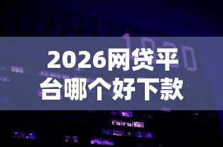 2026网贷平台哪个好下款，差2000元就选这7个平台