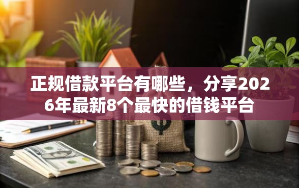 正规借款平台有哪些，分享2026年最新8个最快的借钱平台