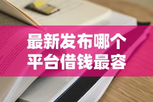 最新发布哪个平台借钱最容易通过，私人借钱4千元有这5个渠道