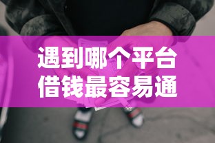 遇到哪个平台借钱最容易通过怎么办？或可尝试这8个什么网贷平台正规