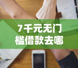 7千元无门槛借款去哪里？征信不好哪里可以借钱看这7个平台