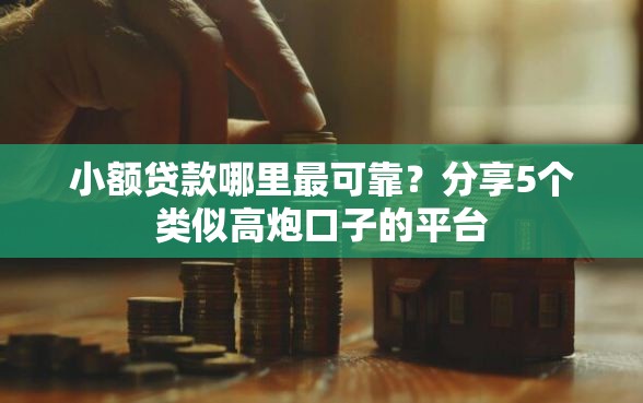 小额贷款哪里最可靠？分享5个类似高炮口子的平台