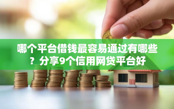 哪个平台借钱最容易通过有哪些？分享9个信用网贷平台好