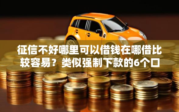 征信不好哪里可以借钱在哪借比较容易？类似强制下款的6个口子参考
