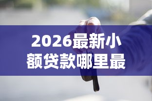 2026最新小额贷款哪里最可靠（支持支付宝），8个买车贷款平台无私分享