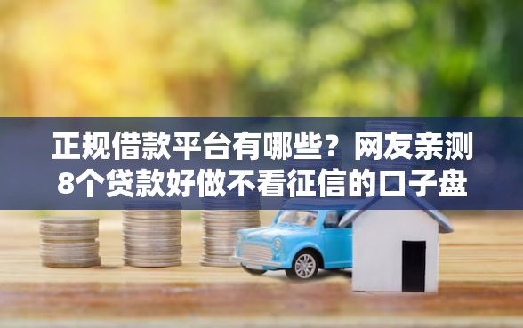 正规借款平台有哪些？网友亲测8个贷款好做不看征信的口子盘点