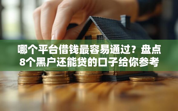 哪个平台借钱最容易通过？盘点8个黑户还能贷的口子给你参考
