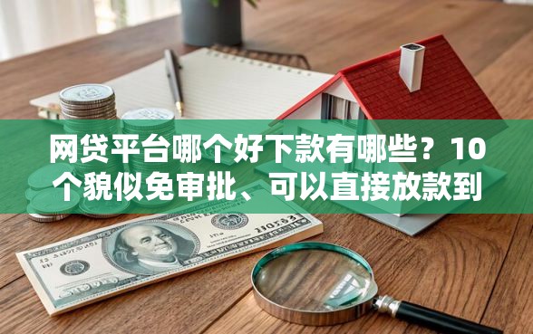 网贷平台哪个好下款有哪些？10个貌似免审批、可以直接放款到别人的银行卡里面的借钱软件合集
