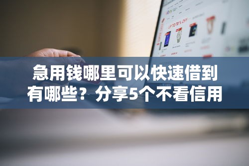 急用钱哪里可以快速借到有哪些？分享5个不看信用一定能下款的贷款平台