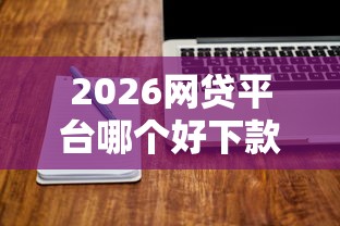 2026网贷平台哪个好下款，差20000元就选这8个平台
