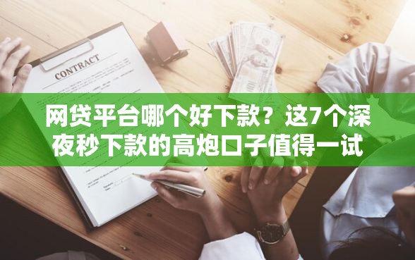 网贷平台哪个好下款？这7个深夜秒下款的高炮口子值得一试
