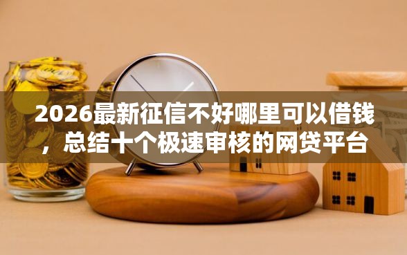 2026最新征信不好哪里可以借钱，总结十个极速审核的网贷平台！