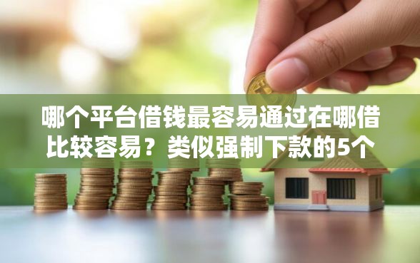 哪个平台借钱最容易通过在哪借比较容易？类似强制下款的5个口子参考