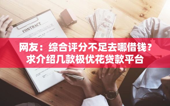 网友：综合评分不足去哪借钱？求介绍几款极优花贷款平台