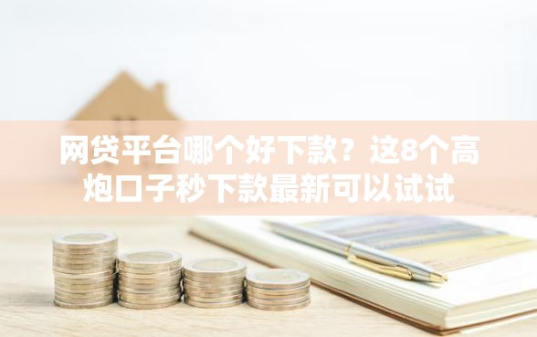 网贷平台哪个好下款？这8个高炮口子秒下款最新可以试试