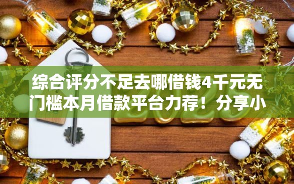 综合评分不足去哪借钱4千元无门槛本月借款平台力荐！分享小额网贷口子4千元无门槛借款