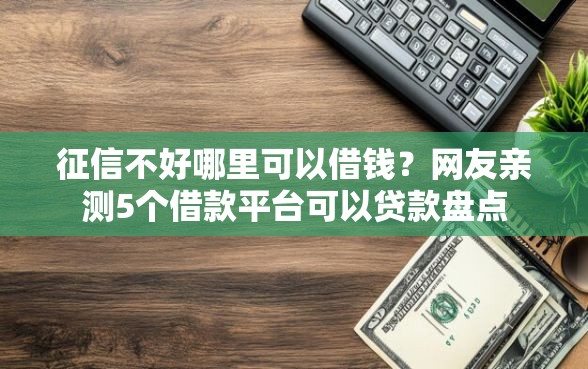 征信不好哪里可以借钱？网友亲测5个借款平台可以贷款盘点
