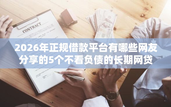 2026年正规借款平台有哪些网友分享的5个不看负债的长期网贷软件我觉得不错！