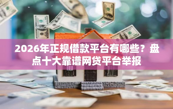 2026年正规借款平台有哪些？盘点十大靠谱网贷平台举报