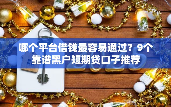 哪个平台借钱最容易通过？9个靠谱黑户短期贷口子推荐