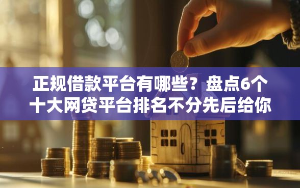 正规借款平台有哪些？盘点6个十大网贷平台排名不分先后给你参考