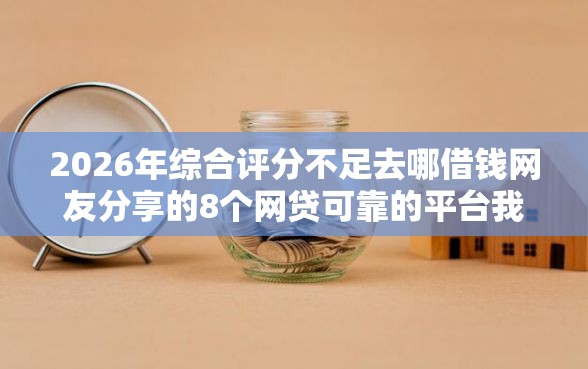 2026年综合评分不足去哪借钱网友分享的8个网贷可靠的平台我觉得不错！