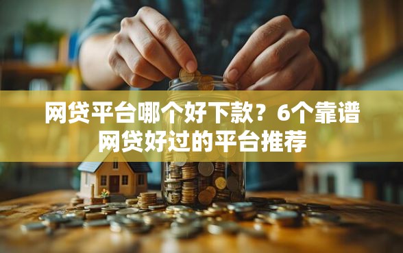 网贷平台哪个好下款？6个靠谱网贷好过的平台推荐