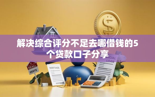 解决综合评分不足去哪借钱的5个贷款口子分享