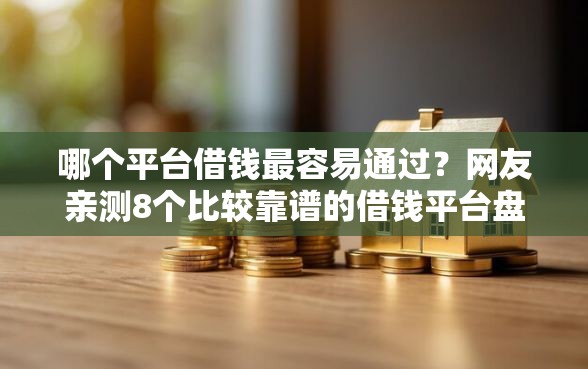 哪个平台借钱最容易通过？网友亲测8个比较靠谱的借钱平台盘点