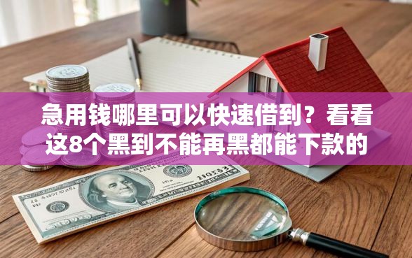 急用钱哪里可以快速借到？看看这8个黑到不能再黑都能下款的口子怎么样