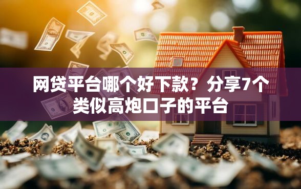 网贷平台哪个好下款？分享7个类似高炮口子的平台