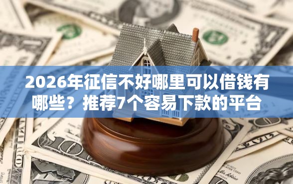 2026年征信不好哪里可以借钱有哪些？推荐7个容易下款的平台