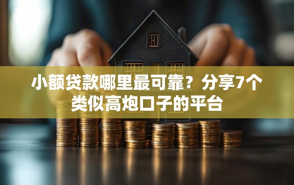 小额贷款哪里最可靠？分享7个类似高炮口子的平台