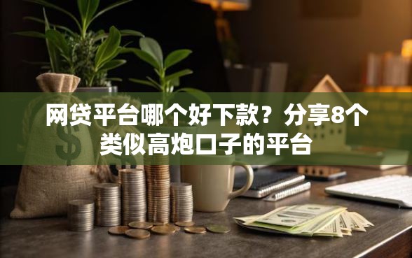 网贷平台哪个好下款？分享8个类似高炮口子的平台